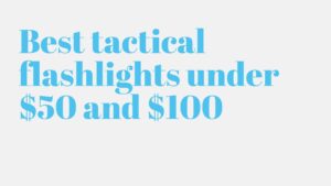Read more about the article Best tactical flashlights under $50 and $100