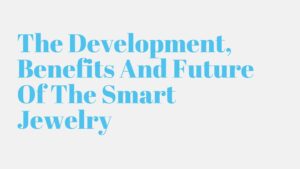 Read more about the article The Development, Benefits And Future Of The Smart Jewelry