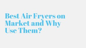 Read more about the article Best Air Fryers on Market and Why Use Them?