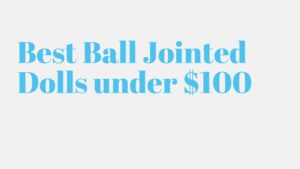 Read more about the article 5 Best Ball Jointed Dolls under $100