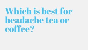Read more about the article Which is best for headache tea or coffee?